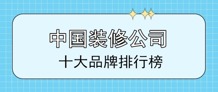 2022中國十大裝修公司品牌排行榜(前十強(qiáng))